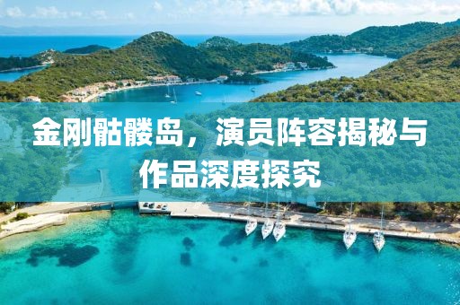 金剛骷髏島，演員陣容揭秘與作品深度探究