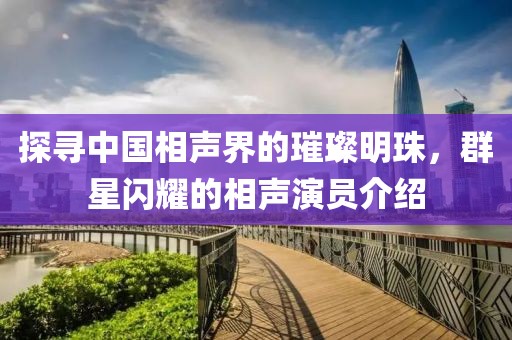 探尋中國相聲界的璀璨明珠，群星閃耀的相聲演員介紹