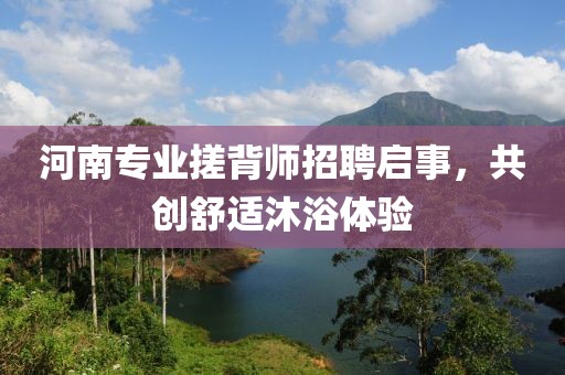 河南專業(yè)搓背師招聘啟事，共創(chuàng)舒適沐浴體驗