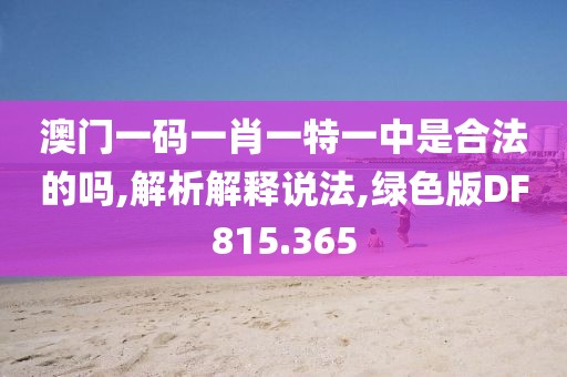 澳門(mén)一碼一肖一特一中是合法的嗎,解析解釋說(shuō)法,綠色版DF815.365