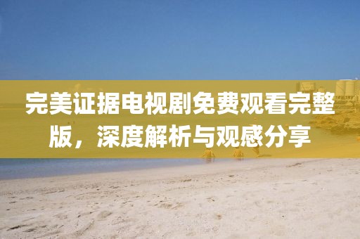 完美證據(jù)電視劇免費(fèi)觀看完整版，深度解析與觀感分享
