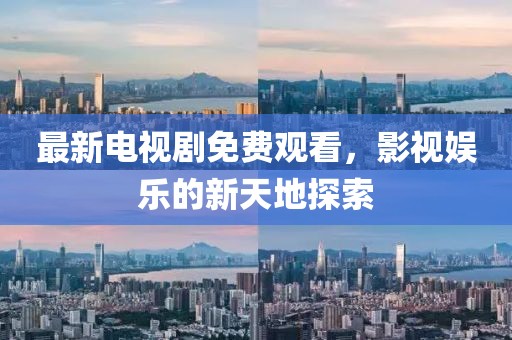 最新電視劇免費(fèi)觀看，影視娛樂的新天地探索