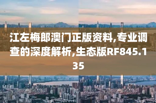 江左梅郎澳門正版資料,專業(yè)調查的深度解析,生態(tài)版RF845.135