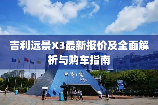 吉利遠景X3最新報價及全面解析與購車指南