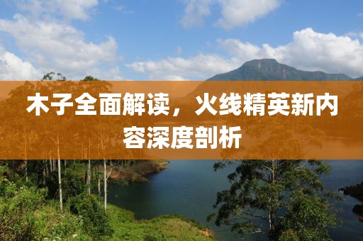 木子全面解讀，火線精英新內(nèi)容深度剖析