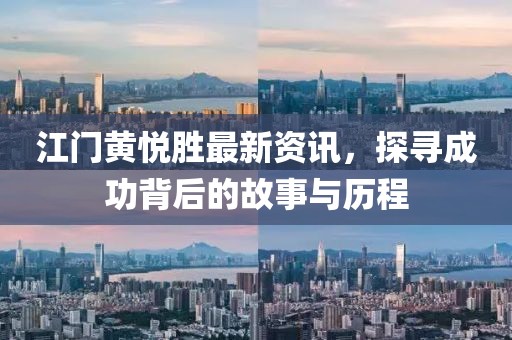 江門(mén)黃悅勝最新資訊，探尋成功背后的故事與歷程