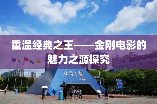 重溫經(jīng)典之王——金剛電影的魅力之源探究