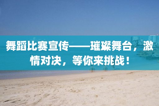 舞蹈比賽宣傳——璀璨舞臺，激情對決，等你來挑戰(zhàn)！