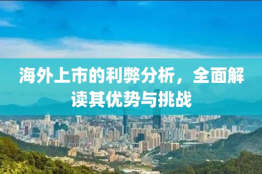 海外上市的利弊分析，全面解讀其優(yōu)勢與挑戰(zhàn)