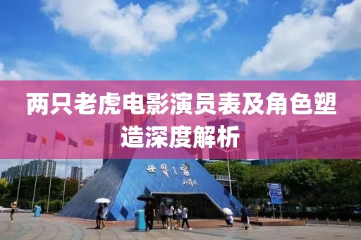 兩只老虎電影演員表及角色塑造深度解析