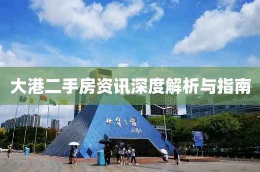 大港二手房資訊深度解析與指南