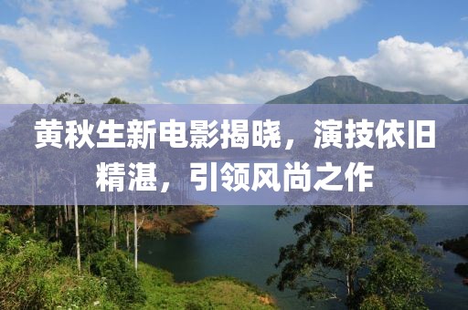 黃秋生新電影揭曉，演技依舊精湛，引領(lǐng)風(fēng)尚之作