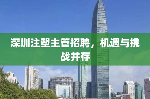 深圳注塑主管招聘，機(jī)遇與挑戰(zhàn)并存