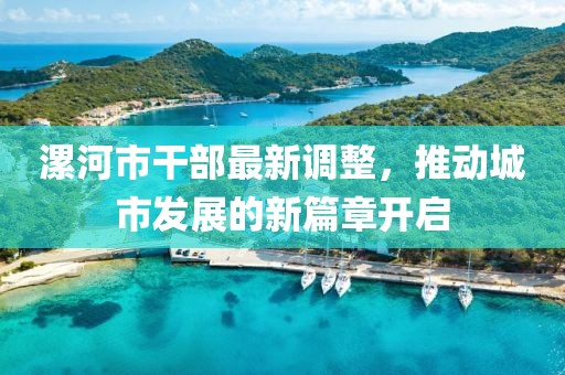 漯河市干部最新調(diào)整，推動(dòng)城市發(fā)展的新篇章開啟