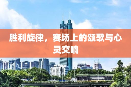 勝利旋律，賽場上的頌歌與心靈交響