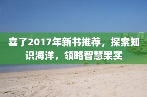 喜了2017年新書推薦，探索知識(shí)海洋，領(lǐng)略智慧果實(shí)