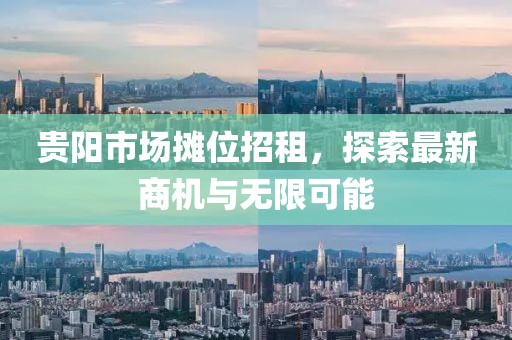 貴陽(yáng)市場(chǎng)攤位招租，探索最新商機(jī)與無(wú)限可能