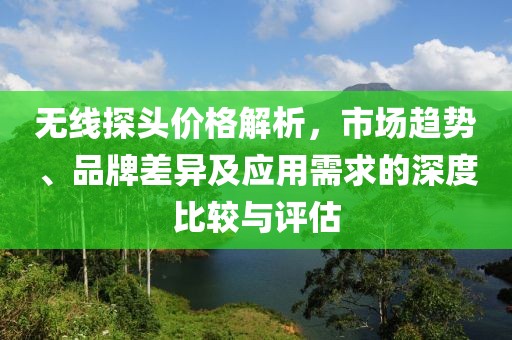 無(wú)線(xiàn)探頭價(jià)格解析，市場(chǎng)趨勢(shì)、品牌差異及應(yīng)用需求的深度比較與評(píng)估