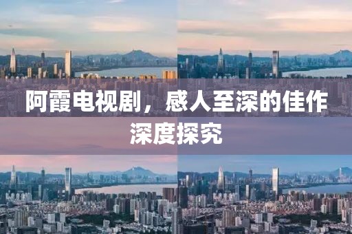 阿霞電視劇，感人至深的佳作深度探究