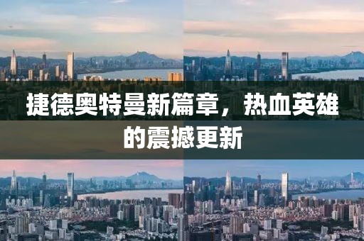 捷德奧特曼新篇章，熱血英雄的震撼更新