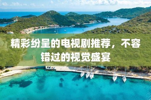 精彩紛呈的電視劇推薦，不容錯(cuò)過(guò)的視覺(jué)盛宴