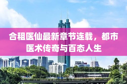 合租醫(yī)仙最新章節(jié)連載，都市醫(yī)術(shù)傳奇與百態(tài)人生
