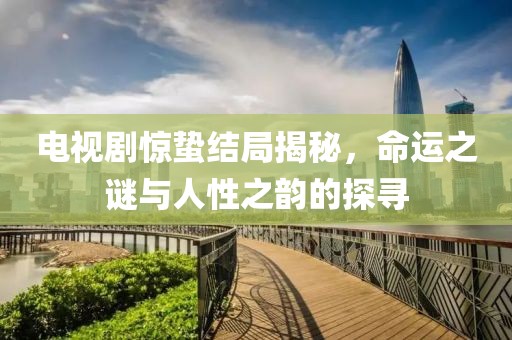 電視劇驚蟄結(jié)局揭秘，命運(yùn)之謎與人性之韻的探尋