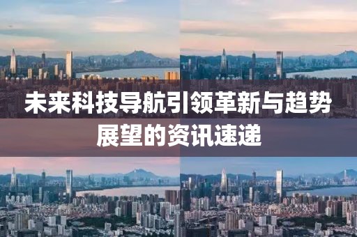 未來科技導航引領革新與趨勢展望的資訊速遞