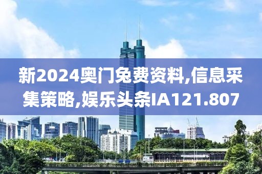 新2024奧門兔費(fèi)資料,信息采集策略,娛樂頭條IA121.807