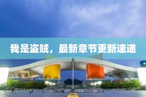 我是盜賊，最新章節(jié)更新速遞