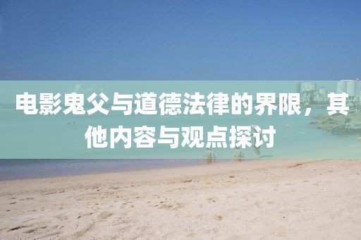 電影鬼父與道德法律的界限，其他內(nèi)容與觀點(diǎn)探討