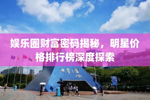 娛樂圈財(cái)富密碼揭秘，明星價(jià)格排行榜深度探索