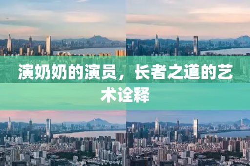 演奶奶的演員，長者之道的藝術(shù)詮釋