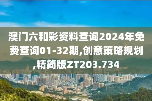 澳門六和彩資料查詢2024年免費(fèi)查詢01-32期,創(chuàng)意策略規(guī)劃,精簡(jiǎn)版ZT203.734