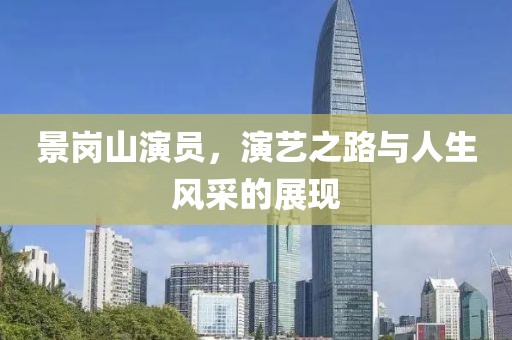 景崗山演員，演藝之路與人生風采的展現(xiàn)