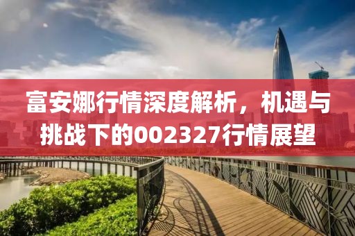 富安娜行情深度解析，機(jī)遇與挑戰(zhàn)下的002327行情展望